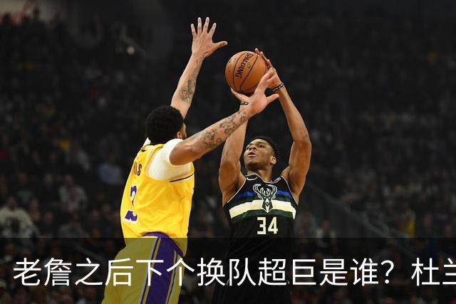 老詹之后下个换队超巨是谁？杜兰特欧文最有可能